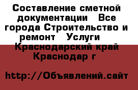 Составление сметной документации - Все города Строительство и ремонт » Услуги   . Краснодарский край,Краснодар г.